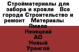Стройматериалы для забора и кровли - Все города Строительство и ремонт » Материалы   . Ямало-Ненецкий АО,Новый Уренгой г.
